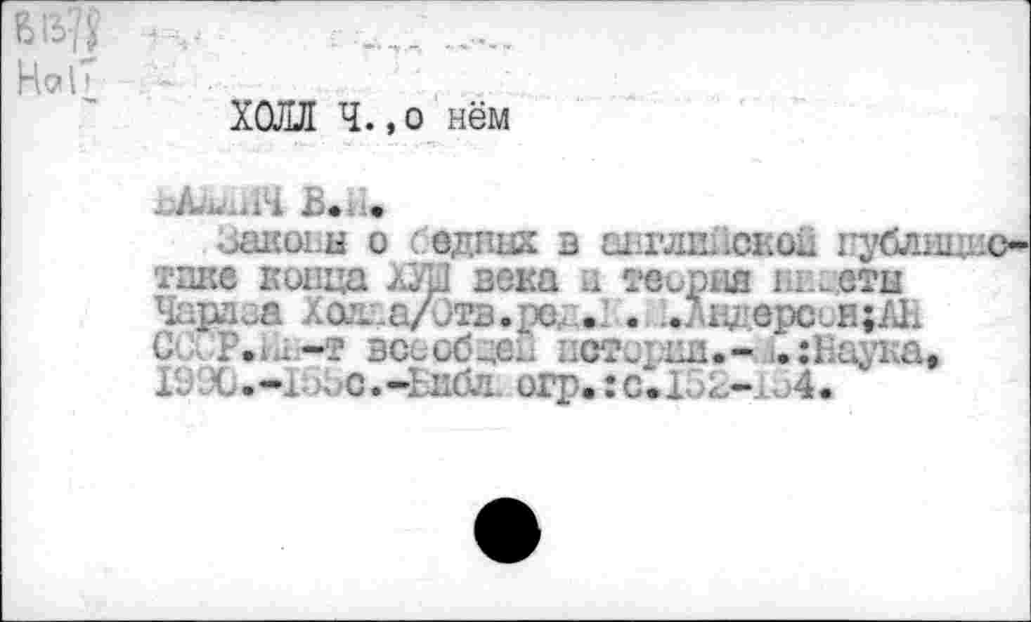 ﻿ХОЛЛ Ч. ,0 нём
..А-ь .11 В.н.
^<01 ы о одних в английской губд>. с-тпке конца ВД зека и теория шиетн Чардоа Ха^а/Отв.рсд»!. ..дндврсон;АН С нР.^-т всеобщи иотсрид.- .:Наука, 19..К>.-1. . с.-Ьнбл огр.: с.15^~к,4.